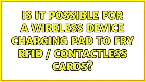 Is it possible for a Wireless device charging pad to fry RFID 